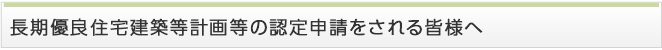 長期優良住宅建築等計画等の認定申請をされる皆様へ