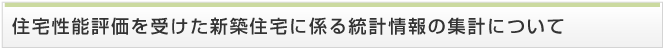 住宅性能評価を受けた新築住宅に係る統計情報の集計について