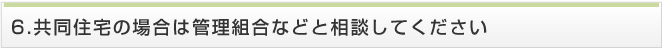 共同住宅の場合は管理組合などと相談してください 