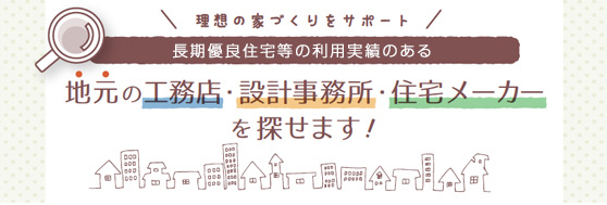 理想の家づくりをサポート　長期優良住宅等の利用実績のある地元の工務店・設計事務所・住宅メーカーを探せます！