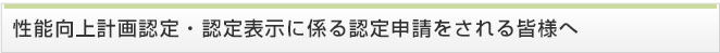 性能向上計画認定、認定表示に係る認定申請をされる皆様へ