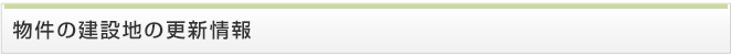 物件の建設地の更新情報