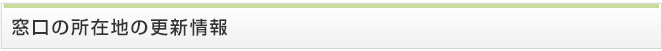 窓口の所在地の更新情報