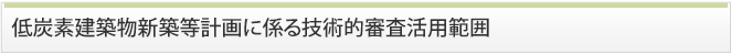 低炭素建築物新築等計画に係る技術的審査活用範囲